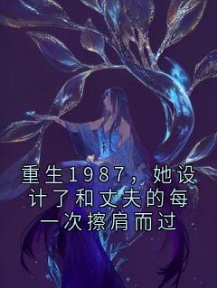 重生1987，她设计了和丈夫的每一次擦肩而过