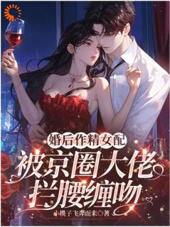 婚后作精女配被京圈大佬拦腰缠吻