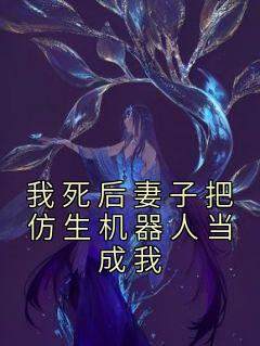 我死后妻子把仿生机器人当成我